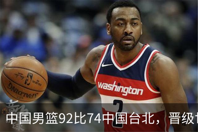 中国男篮92比74中国台北，晋级世预赛第二阶段