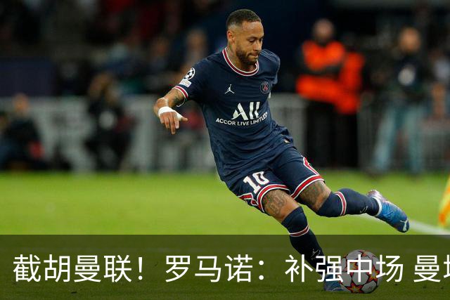 截胡曼联！罗马诺：补强中场 曼城签下英格兰当红国脚 转会费1.3亿