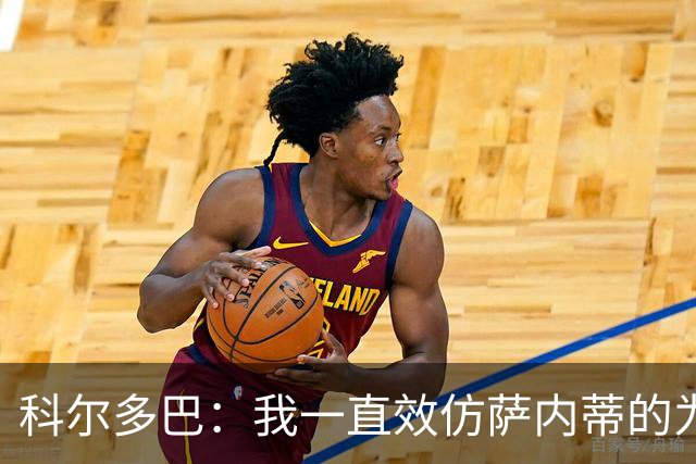 科尔多巴：我一直效仿萨内蒂的为人处事，我们的关系宛如初见