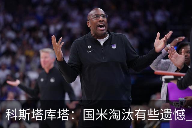 科斯塔库塔：国米淘汰有些遗憾 可能影响意甲争冠