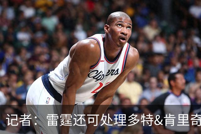 记者：雷霆还可处理多特&肯里奇等人 这取决于他们削减薪资的目标