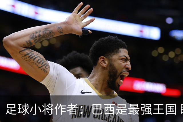 足球小将作者：巴西是最强王国 盼日本能还上1-4的帐