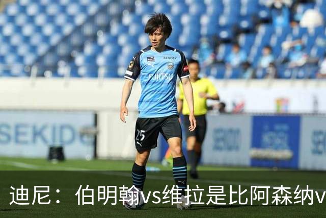迪尼：伯明翰vs维拉是比阿森纳vs热刺更大的德比